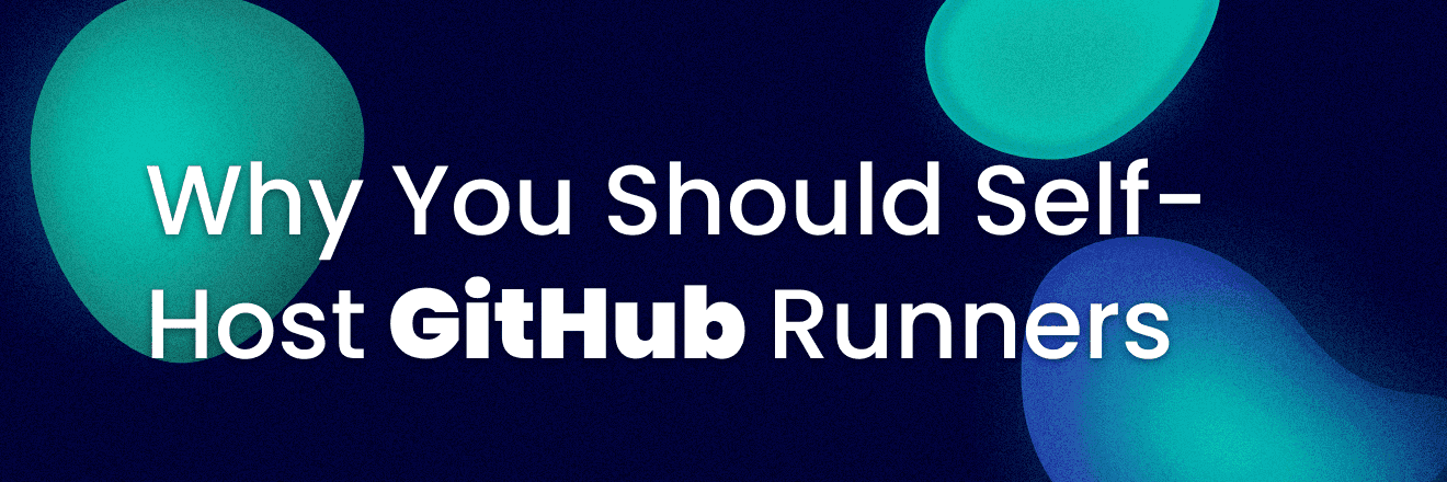 Header picture of a blog post titled Why you should self-host GitHub runners.